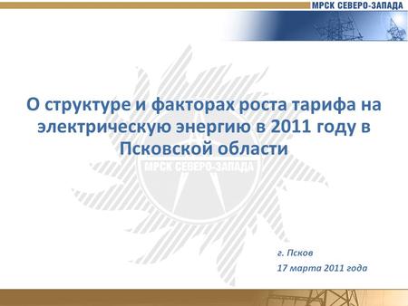 О структуре и факторах роста тарифа на электрическую энергию в 2011 году в Псковской области г. Псков 17 марта 2011 года.