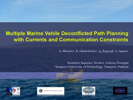 Multiple Marine Vehile Deconflicted Path Planning with Currents and Communication Constraints A. Häusler 1, R. Ghabcheloo 2, A. Pascoal 1, A. Aguiar 1.