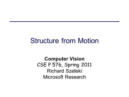 Structure from Motion Computer Vision CSE P 576, Spring 2011 Richard Szeliski Microsoft Research.