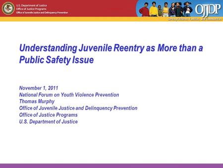 Understanding Juvenile Reentry as More than a Public Safety Issue November 1, 2011 National Forum on Youth Violence Prevention Thomas Murphy Office of.