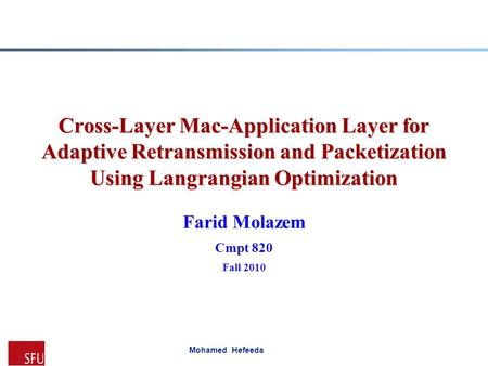 Mohamed Hefeeda Cross-Layer Mac-Application Layer for Adaptive Retransmission and Packetization Using Langrangian Optimization Farid Molazem Cmpt 820 Fall.