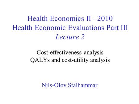 Health Economics II –2010 Health Economic Evaluations Part III Lecture 2 Cost-effectiveness analysis QALYs and cost-utility analysis Nils-Olov Stålhammar.