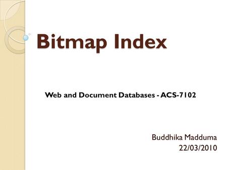 Bitmap Index Buddhika Madduma 22/03/2010 Web and Document Databases - ACS-7102.