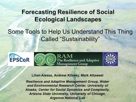 Forecasting Resilience of Social Ecological Landscapes Some Tools to Help Us Understand This Thing Called “Sustainability” Lilian Alessa, Andrew Kliskey,