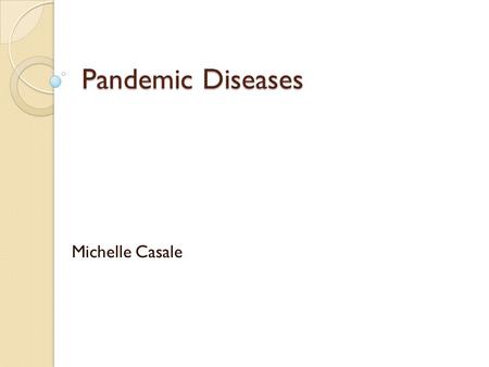 Pandemic Diseases Michelle Casale. Definitions (dictionary.com) Disease- a disordered or incorrectly functioning organ, part, structure, or system of.