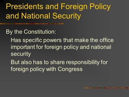 Presidents and Foreign Policy and National Security By the Constitution: Has specific powers that make the office important for foreign policy and national.