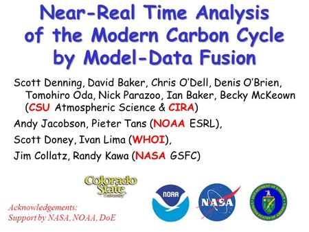 Near-Real Time Analysis of the Modern Carbon Cycle by Model-Data Fusion Scott Denning, David Baker, Chris O’Dell, Denis O’Brien, Tomohiro Oda, Nick Parazoo,