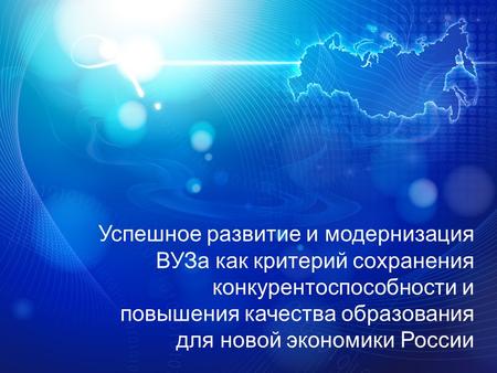 Успешное развитие и модернизация ВУЗа как критерий сохранения конкурентоспособности и повышения качества образования для новой экономики России.