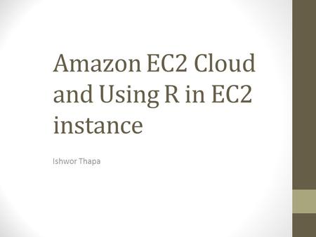 Amazon EC2 Cloud and Using R in EC2 instance Ishwor Thapa.