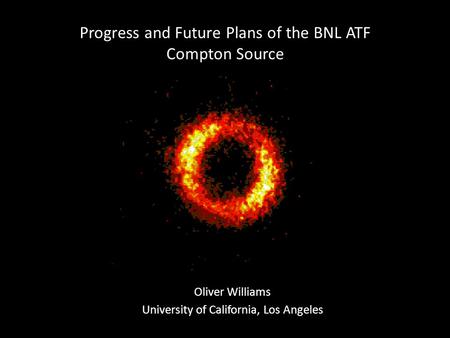 Progress and Future Plans of the BNL ATF Compton Source Oliver Williams University of California, Los Angeles.