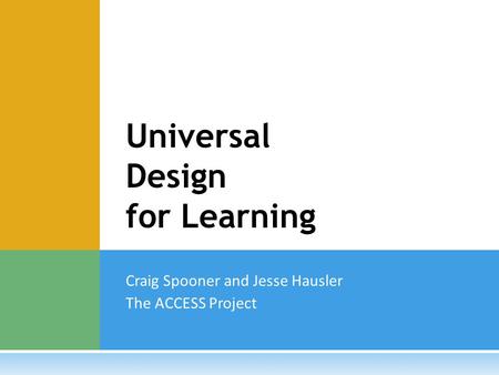 Craig Spooner and Jesse Hausler The ACCESS Project Universal Design for Learning.