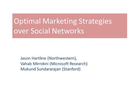 Optimal Marketing Strategies over Social Networks Jason Hartline (Northwestern), Vahab Mirrokni (Microsoft Research) Mukund Sundararajan (Stanford)