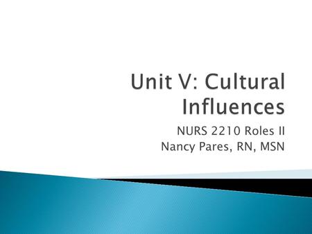 NURS 2210 Roles II Nancy Pares, RN, MSN.  Cultural diversity ◦ Skin color, religion, geography ◦ Confront self deception, bias and acknowledge one’s.