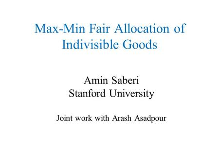 Max-Min Fair Allocation of Indivisible Goods Amin Saberi Stanford University Joint work with Arash Asadpour TexPoint fonts used in EMF. Read the TexPoint.