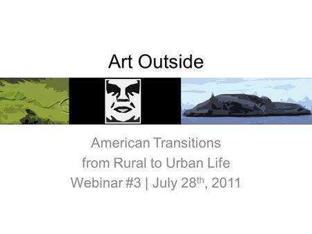 Art Outside American Transitions from Rural to Urban Life Webinar #3 | July 28 th, 2011.