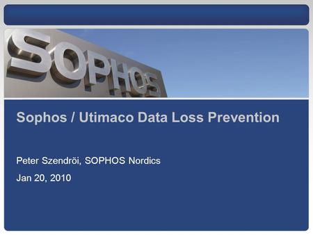 Sophos / Utimaco Data Loss Prevention Peter Szendröi, SOPHOS Nordics Jan 20, 2010.