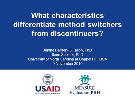 What characteristics differentiate method switchers from discontinuers? Janine Barden-O’Fallon, PhD Ilene Speizer, PhD University of North Carolina at.