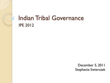 Indian Tribal Governance IPE 2012 December 5, 2011 Stephanie Swierczek.