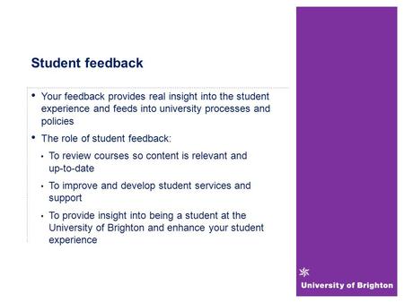 Student feedback Your feedback provides real insight into the student experience and feeds into university processes and policies The role of student feedback: