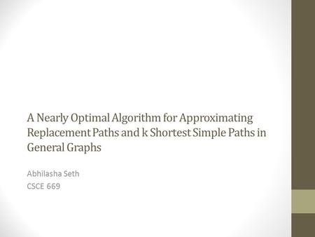 A Nearly Optimal Algorithm for Approximating Replacement Paths and k Shortest Simple Paths in General Graphs Abhilasha Seth CSCE 669.