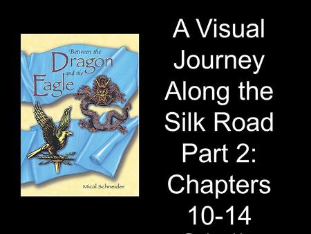 A Visual Journey Along the Silk Road Part 2: Chapters 10-14 Designed by Tamara Anderson Rundlett Middle School Concord, NH.