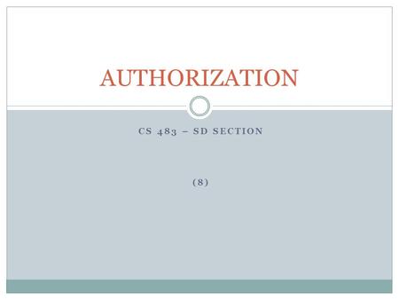 CS 483 – SD SECTION (8) AUTHORIZATION. INTRODUCTION The authorization (or access control) process is used to decide if person, program or device X is.