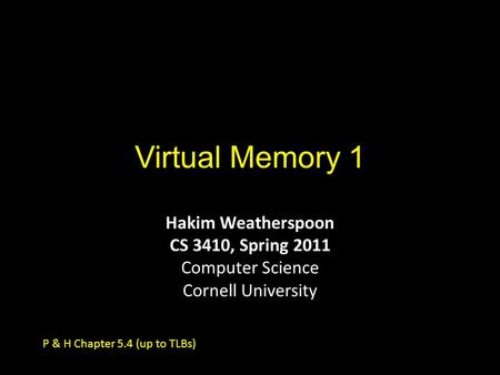 Virtual Memory 1 Hakim Weatherspoon CS 3410, Spring 2011 Computer Science Cornell University P & H Chapter 5.4 (up to TLBs)
