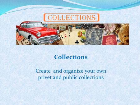 Collections Create and organize your own privet and public collections.