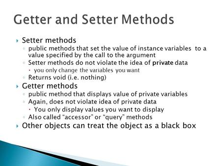  Setter methods ◦ public methods that set the value of instance variables to a value specified by the call to the argument ◦ Setter methods do not violate.