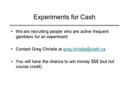 Experiments for Cash We are recruiting people who are active frequent gamblers for an experiment Contact Greg Christie at
