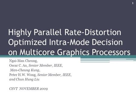 Highly Parallel Rate-Distortion Optimized Intra-Mode Decision on Multicore Graphics Processors Ngai-Man Cheung, Oscar C. Au, Senior Member, IEEE, Man-Cheung.