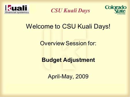 CSU Kuali Days Welcome to CSU Kuali Days! Overview Session for: Budget Adjustment April-May, 2009.