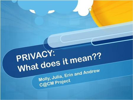 PRIVACY: What does it mean?? Molly, Julia, Erin and Andrew Project.