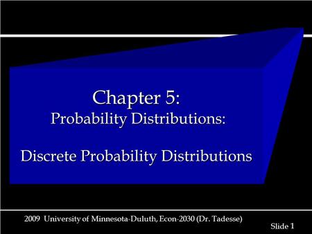 1 1 Slide 2009 University of Minnesota-Duluth, Econ-2030 (Dr. Tadesse) Chapter 5: Probability Distributions: Discrete Probability Distributions.