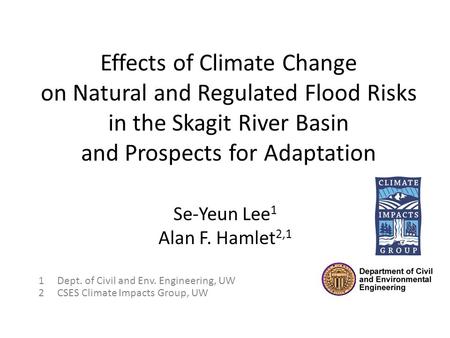 Effects of Climate Change on Natural and Regulated Flood Risks in the Skagit River Basin and Prospects for Adaptation Se-Yeun Lee 1 Alan F. Hamlet 2,1.
