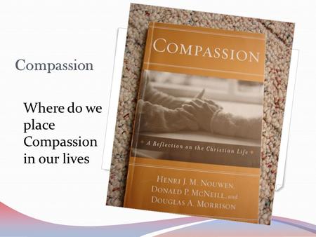 Compassion Where do we place Compassion in our lives.