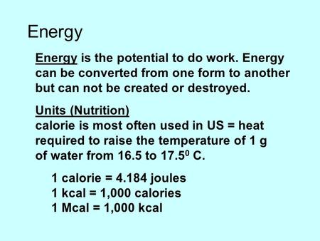 Energy Energy is the potential to do work. Energy can be converted from one form to another but can not be created or destroyed. Units (Nutrition) calorie.