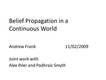 Belief Propagation in a Continuous World Andrew Frank 11/02/2009 Joint work with Alex Ihler and Padhraic Smyth TexPoint fonts used in EMF. Read the TexPoint.