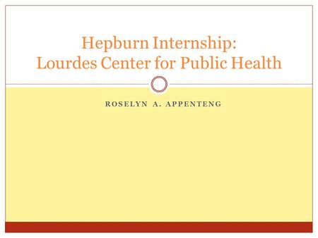 ROSELYN A. APPENTENG Hepburn Internship: Lourdes Center for Public Health.