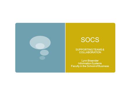 SOCS SUPPORTING TEAMS & COLLABORATION Lynn Braender Information Systems Faculty in the School of Business.