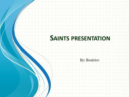 Saints presentation By: Beatrice.