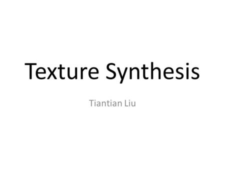 Texture Synthesis Tiantian Liu. Definition Texture – Texture refers to the properties held and sensations caused by the external surface of objects received.