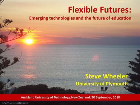 Flexible Futures: Emerging technologies and the future of education Steve Wheeler University of Plymouth  Auckland University of.