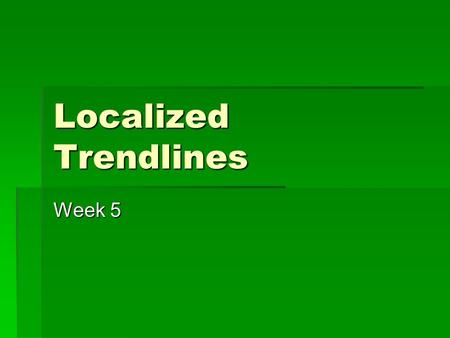 Localized Trendlines Week 5. Today  Discuss Final Project  Localized Trendline  Time for review  Midterm.