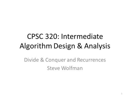 CPSC 320: Intermediate Algorithm Design & Analysis Divide & Conquer and Recurrences Steve Wolfman 1.
