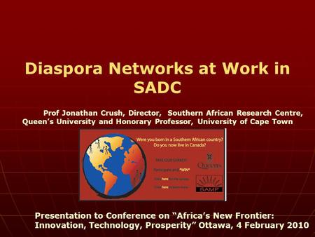 Diaspora Networks at Work in SADC Prof Jonathan Crush, Director, Southern African Research Centre, Queen’s University and Honorary Professor, University.