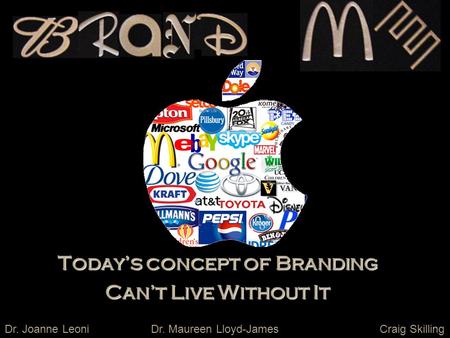 Today’s concept of Branding Can’t Live Without It Dr. Joanne LeoniCraig SkillingDr. Maureen Lloyd-James.