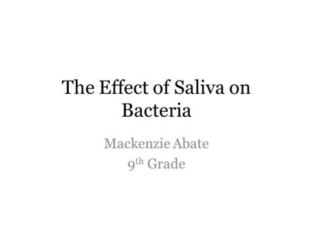 The Effect of Saliva on Bacteria Mackenzie Abate 9 th Grade.