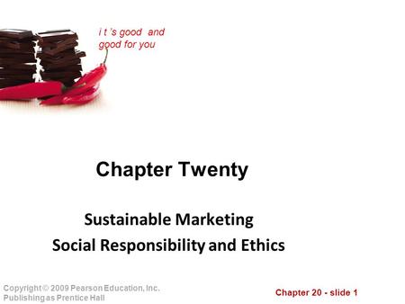 Chapter 20 - slide 1 Copyright © 2009 Pearson Education, Inc. Publishing as Prentice Hall i t ’s good and good for you Chapter Twenty Sustainable Marketing.