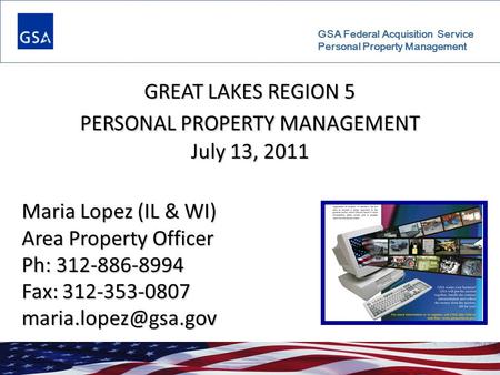GSA Federal Acquisition Service Personal Property Management GREAT LAKES REGION 5 PERSONAL PROPERTY MANAGEMENT July 13, 2011 Maria Lopez (IL & WI) Area.